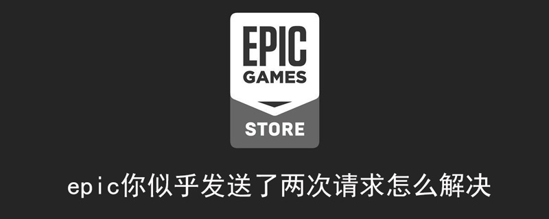 epic发送两次请求什么意思(epic处理您的请求时出现问题)