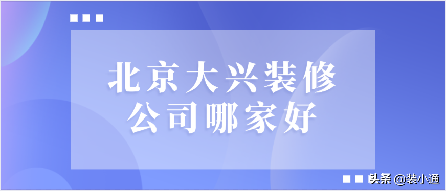 北京装修公司哪家好_北京六大高口碑装修公司