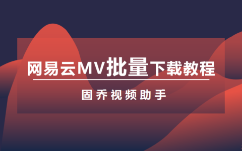 怎么下载网易云MV歌曲_网易云MV下载教程