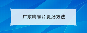 广东响螺片怎么做_广东响螺片煲汤方法