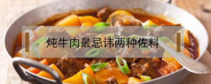 炖牛肉最忌讳哪种佐料_炖牛肉最忌讳什么佐料