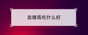 血糖高吃什么食物最合适_血糖高适合吃什么食物