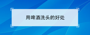 啤酒洗头有哪些好处_洗头加啤酒有什么好处