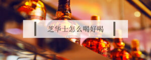 怎么喝芝华士最好_芝华士调配什么好喝