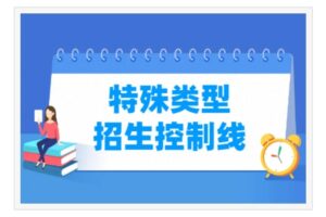 特殊类型招生控制线_特殊类型招生控制线不是一本线