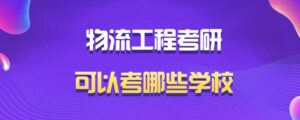 物流工程考研可以考哪些学校_物流专业考研学校