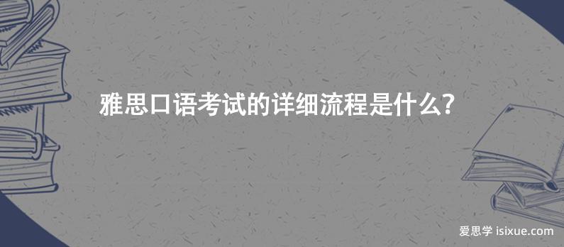 雅思口语考试的详细流程_雅思口语考试的时间