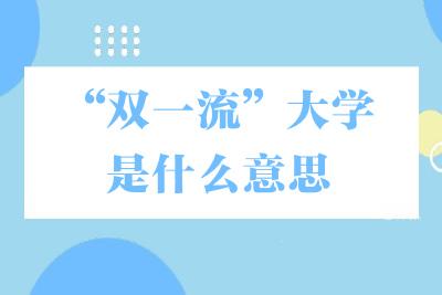 双一流大学是什么意思_什么叫双一流大学