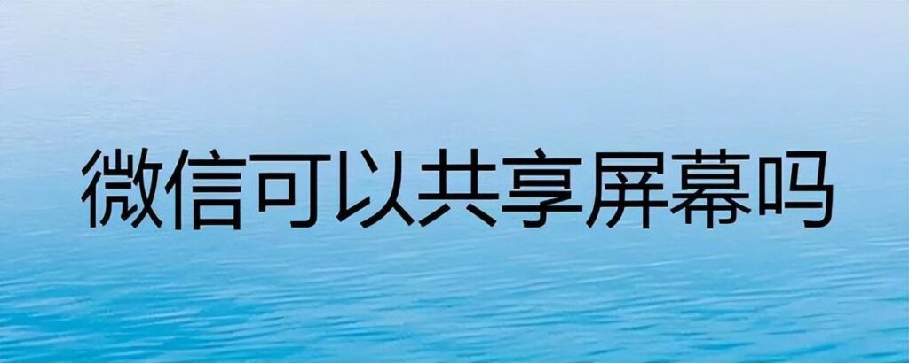 微信可以共享屏幕吗_微信共享屏幕的方法