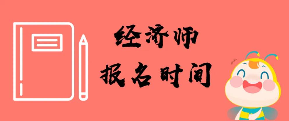 初级经济师报名时间是什么时候_初级经济师报名时间