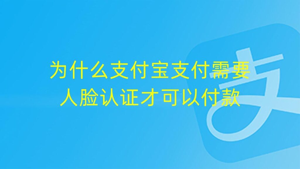 支付宝支付需要人脸验证是为什么，支付宝要人脸验证怎么回事