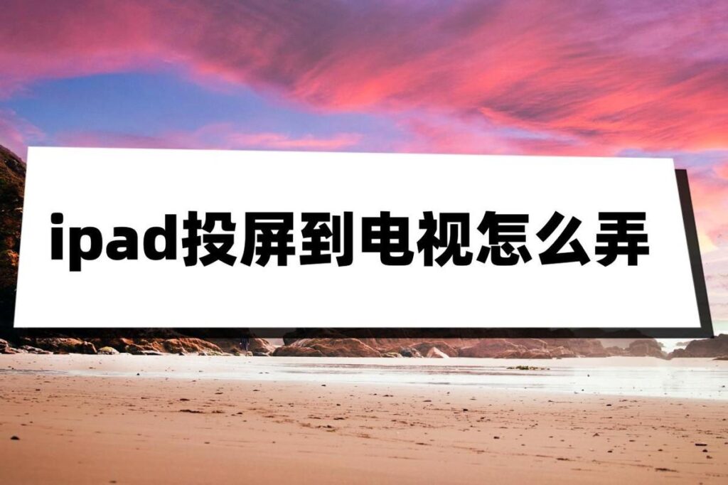 如何用ipad投屏到电视，ipad投屏到电视最简单的方法