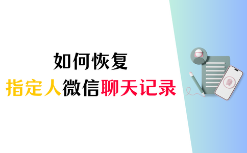 恢复指定人微信聊天记录的方法有哪些，恢复指定人微信聊天记录的方法