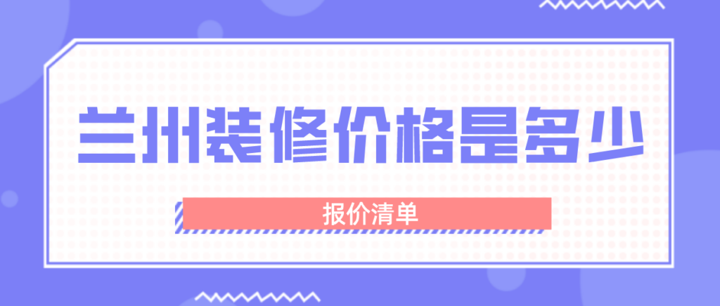 兰州装修要花多少钱？兰州装修报价清单