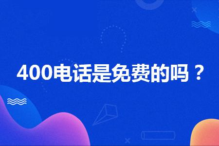 400电话是否收费怎么查？400电话是不是都免费？