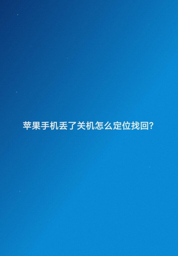 手机丢了关机怎么定位找回？怎么找回丢失的苹果设备？