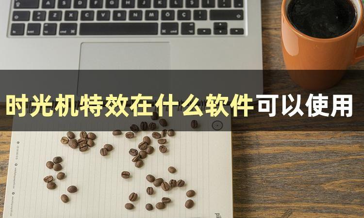 抖音上变老软件是什么？下面告诉你时光机特效软件哪个好